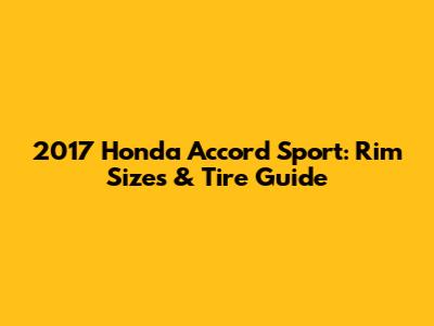 2017 Honda Accord Sport: Rim Sizes & Tire Guide