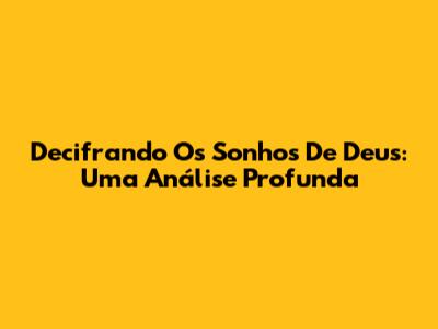 Decifrando Os Sonhos De Deus: Uma Análise Profunda