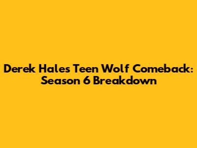 Derek Hale's Teen Wolf Comeback: Season 6 Breakdown