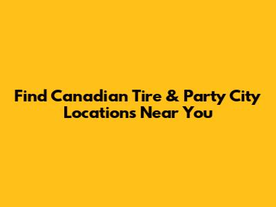 Find Canadian Tire & Party City Locations Near You