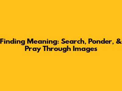Finding Meaning: Search, Ponder, & Pray Through Images