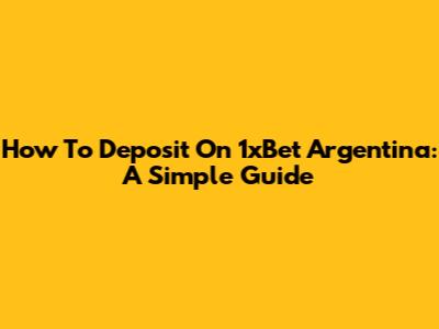 How To Deposit On 1xBet Argentina: A Simple Guide