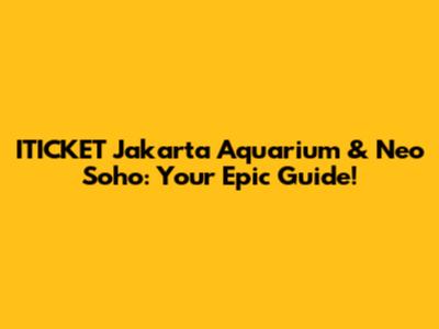 ITICKET Jakarta Aquarium & Neo Soho: Your Epic Guide!
