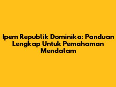 Ipem Republik Dominika: Panduan Lengkap Untuk Pemahaman Mendalam