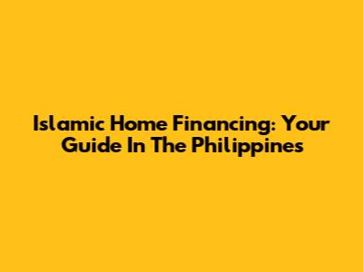 Islamic Home Financing: Your Guide In The Philippines
