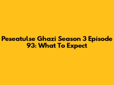 Peseatulse Ghazi Season 3 Episode 93: What To Expect