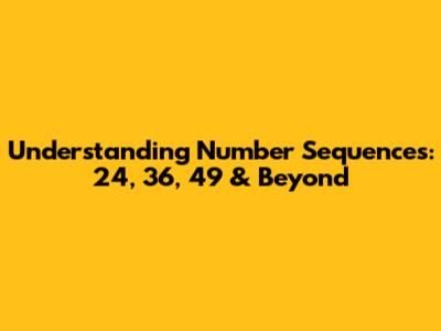 Understanding Number Sequences: 24, 36, 49 & Beyond